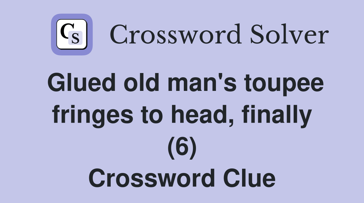 Glued old man's toupee fringes to head, finally (6) Crossword Clue
